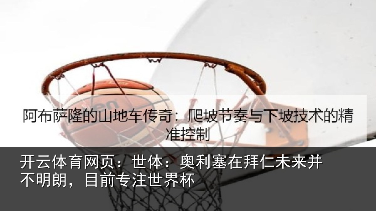 开云体育网页：世体：奥利塞在拜仁未来并不明朗，目前专注世界杯