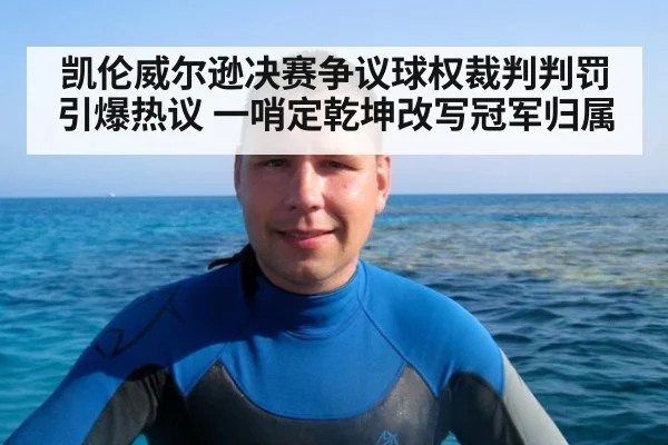 凯伦威尔逊决赛争议球权裁判判罚引爆热议 一哨定乾坤改写冠军归属
