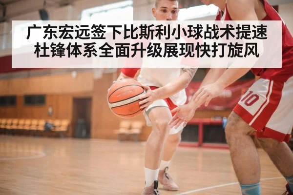 广东宏远签下比斯利小球战术提速 杜锋体系全面升级展现快打旋风