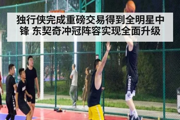 独行侠完成重磅交易得到全明星中锋 东契奇冲冠阵容实现全面升级